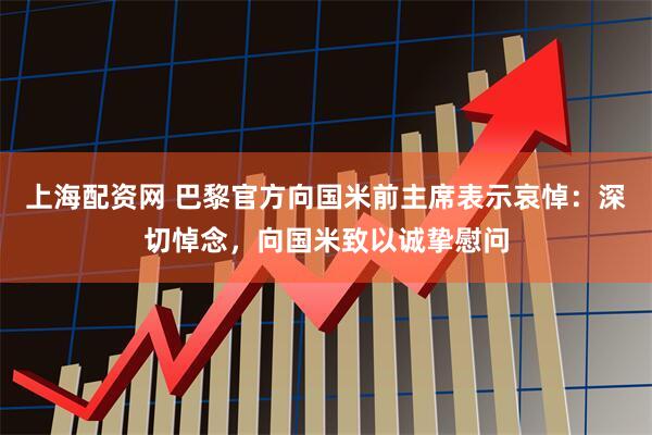 上海配资网 巴黎官方向国米前主席表示哀悼：深切悼念，向国米致以诚挚慰问