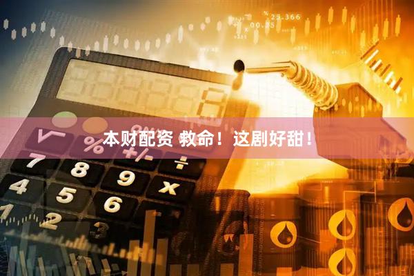 本财配资 救命！这剧好甜！