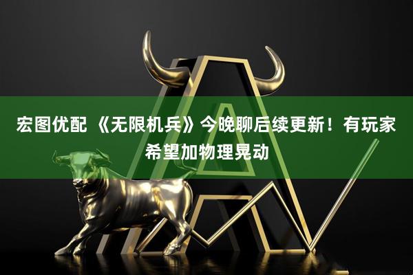 宏图优配 《无限机兵》今晚聊后续更新！有玩家希望加物理晃动