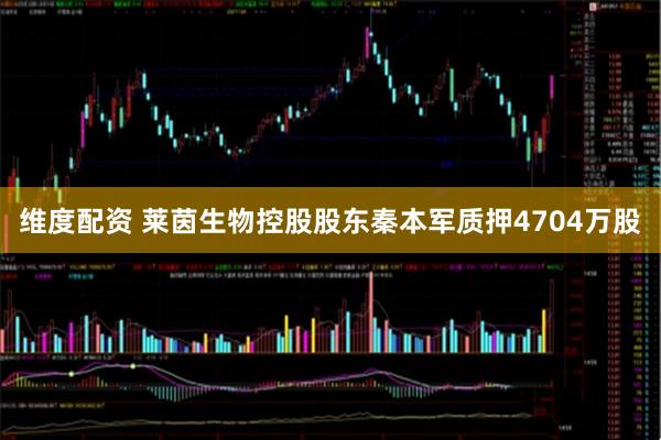 维度配资 莱茵生物控股股东秦本军质押4704万股