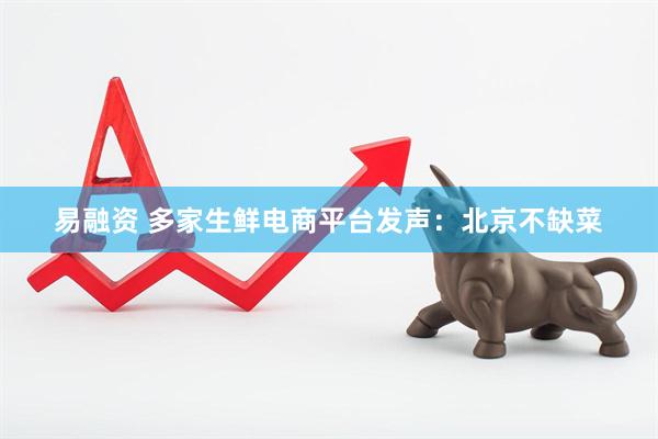 易融资 多家生鲜电商平台发声：北京不缺菜