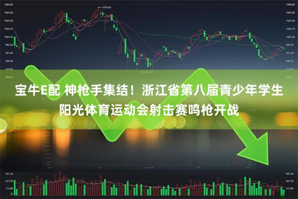 宝牛E配 神枪手集结！浙江省第八届青少年学生阳光体育运动会射击赛鸣枪开战