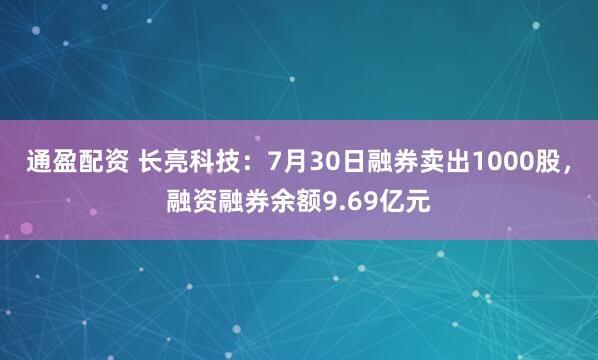 通盈配资 长亮科技：7月30日融券卖出1000股，融资融券余额9.69亿元