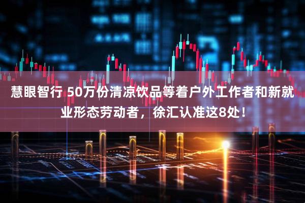 慧眼智行 50万份清凉饮品等着户外工作者和新就业形态劳动者，徐汇认准这8处！