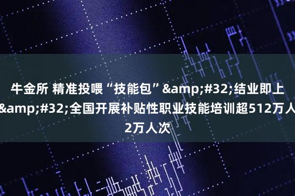 牛金所 精准投喂“技能包”&#32;结业即上岗&#32;全国开展补贴性职业技能培训超512万人次