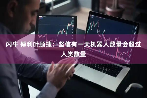 闪牛 傅利叶顾捷：坚信有一天机器人数量会超过人类数量