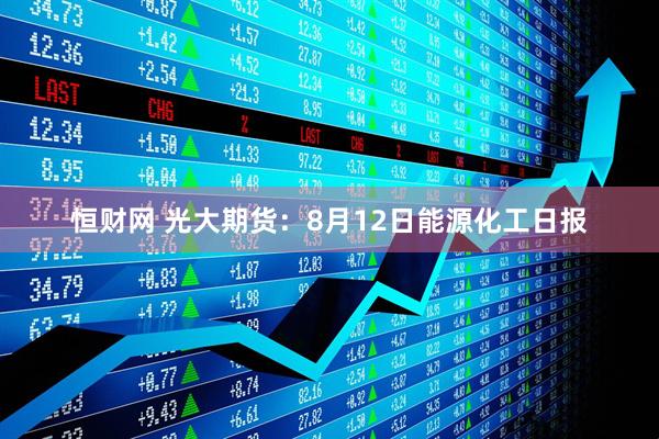 恒财网 光大期货：8月12日能源化工日报