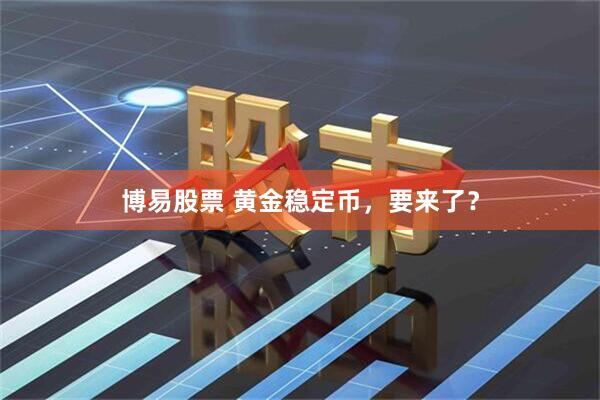 博易股票 黄金稳定币，要来了？