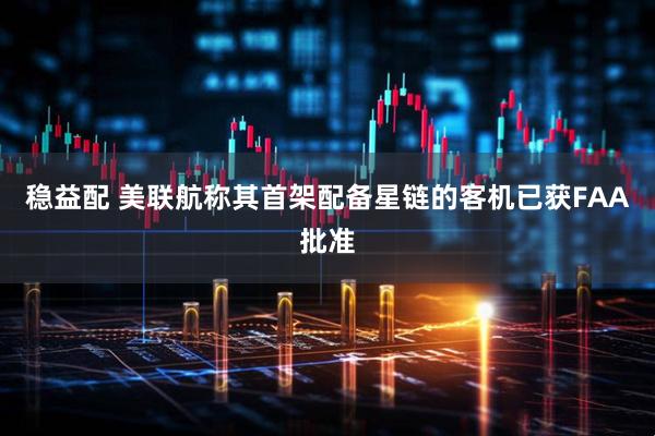 稳益配 美联航称其首架配备星链的客机已获FAA批准